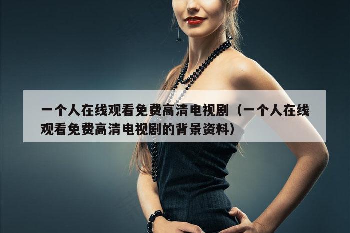 一个人在线观看免费高清电视剧(一个人在线观看免费高清电视剧的背景资料)